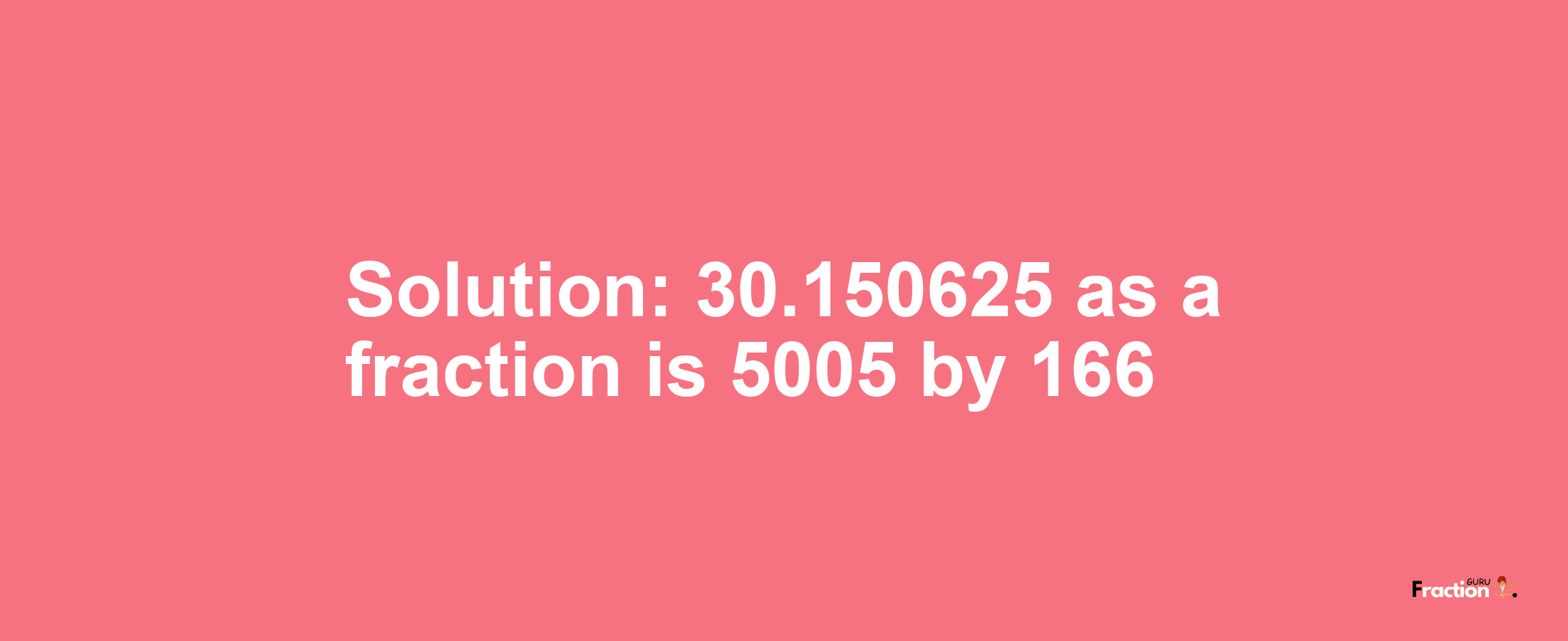 Solution:30.150625 as a fraction is 5005/166